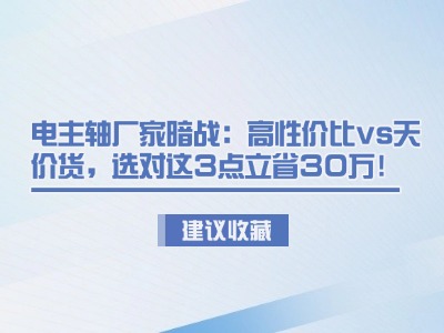 電主軸廠家暗戰(zhàn)：高性價(jià)比vs天價(jià)貨，選對這3點(diǎn)立省30萬！